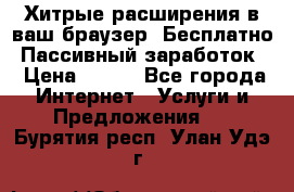 Хитрые расширения в ваш браузер. Бесплатно! Пассивный заработок. › Цена ­ 777 - Все города Интернет » Услуги и Предложения   . Бурятия респ.,Улан-Удэ г.